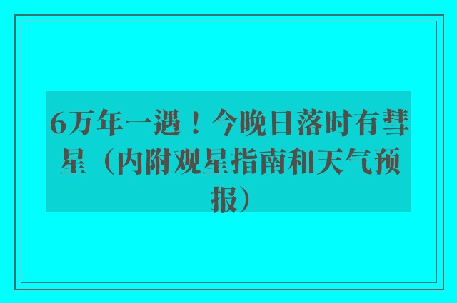 6万年一遇！今晚日落时有彗星（内附观星指南和天气预报）