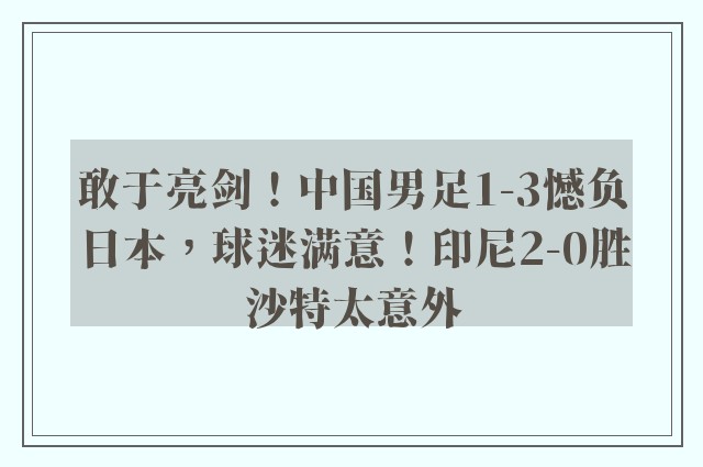 敢于亮剑！中国男足1-3憾负日本，球迷满意！印尼2-0胜沙特太意外