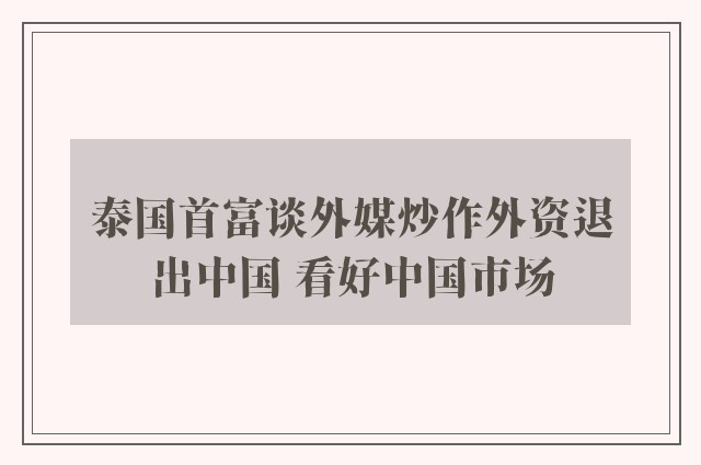 泰国首富谈外媒炒作外资退出中国 看好中国市场